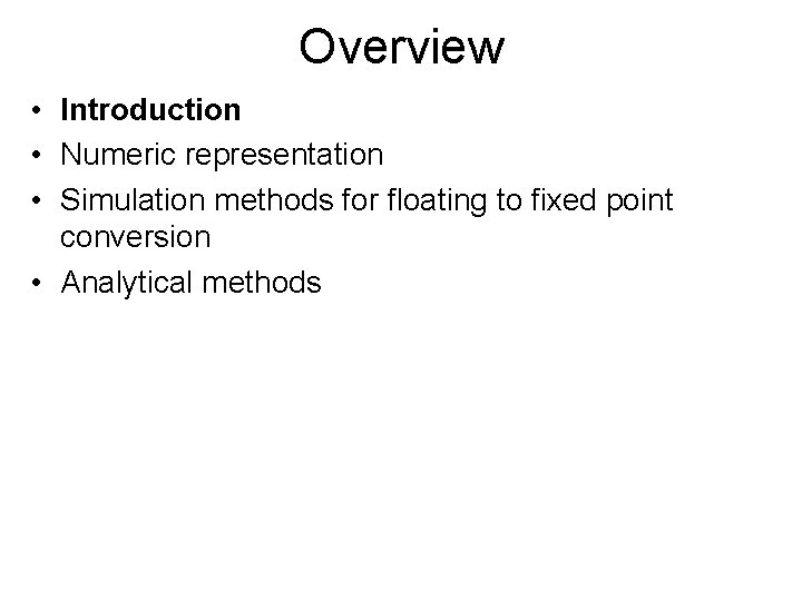 Overview • Introduction • Numeric representation • Simulation methods for floating to fixed point