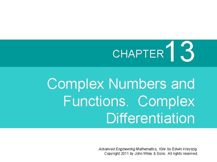 13 CHAPTER Complex Numbers and Functions. Complex Differentiation Advanced Engineering Mathematics, 10/e by Edwin