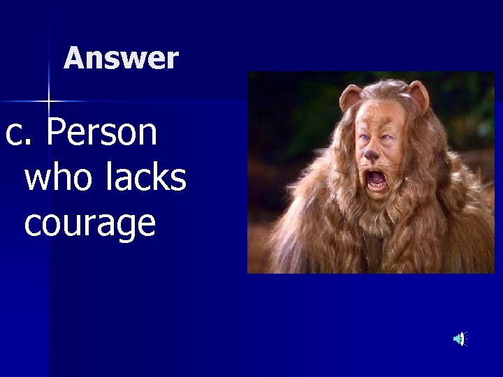 Answer c. Person who lacks courage 