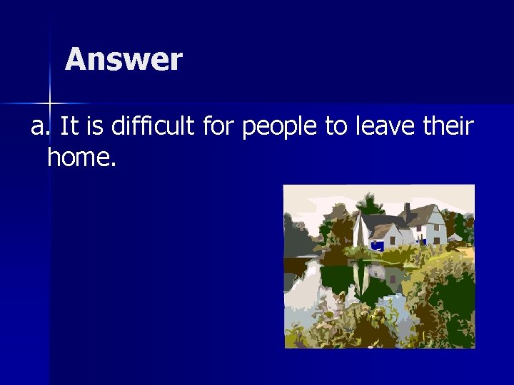 Answer a. It is difficult for people to leave their home. 