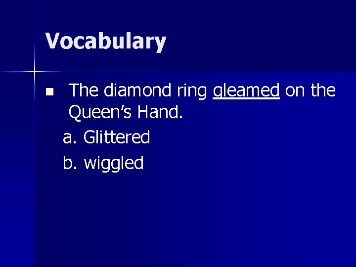 Vocabulary n The diamond ring gleamed on the Queen’s Hand. a. Glittered b. wiggled
