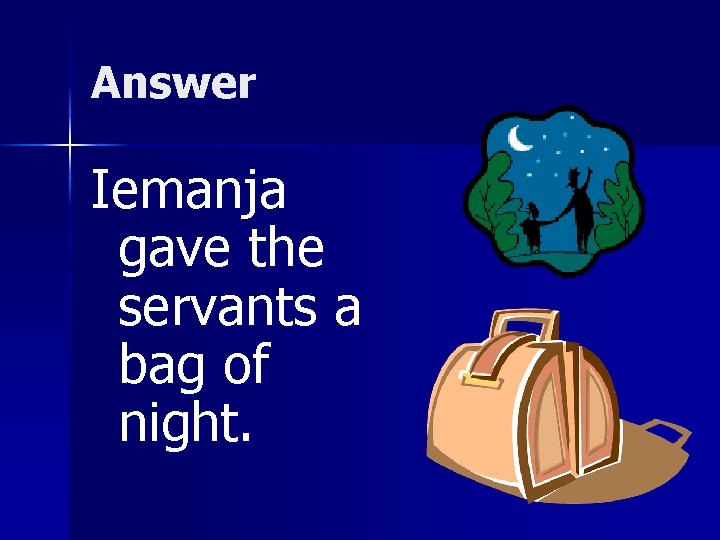Answer Iemanja gave the servants a bag of night. 