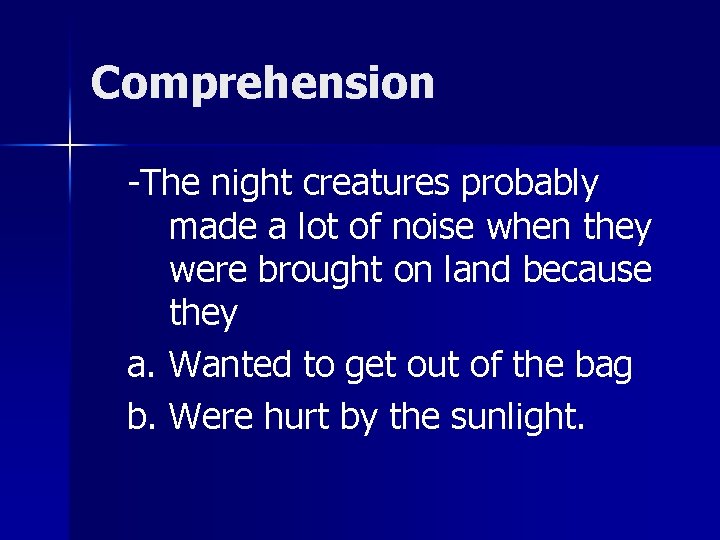 Comprehension -The night creatures probably made a lot of noise when they were brought