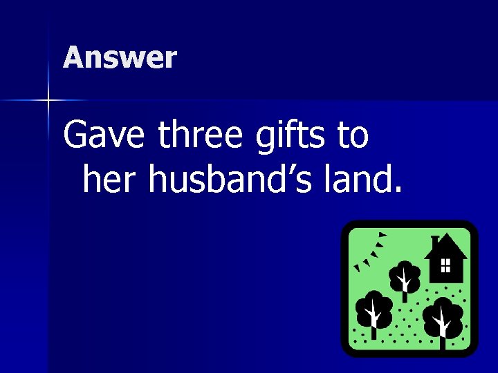 Answer Gave three gifts to her husband’s land. 