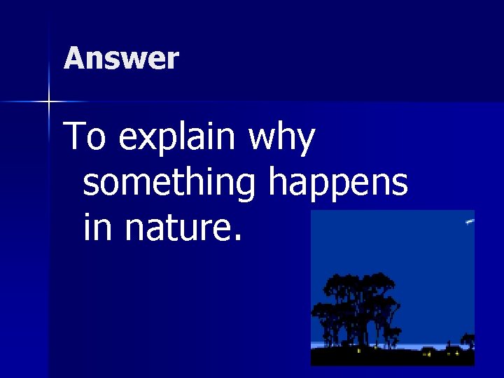 Answer To explain why something happens in nature. 
