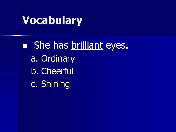 Vocabulary n She has brilliant eyes. a. Ordinary b. Cheerful c. Shining 