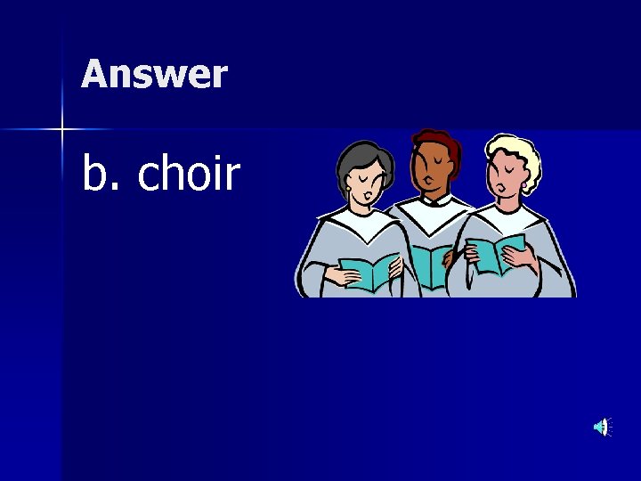 Answer b. choir 