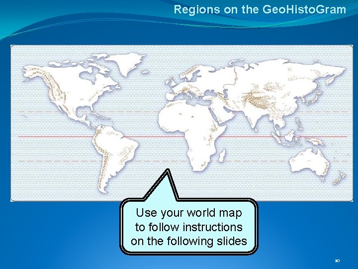 Regions on the Geo. Histo. Gram Use your world map to follow instructions on