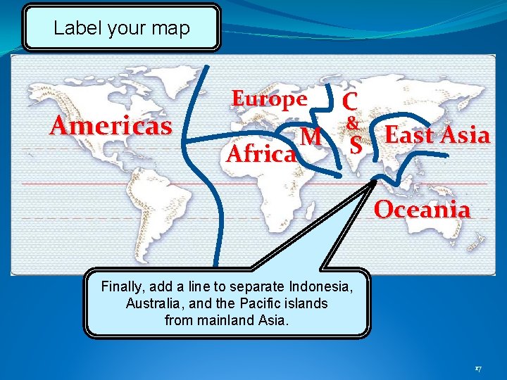 Label your map Americas Europe C & M S East Asia Africa Oceania Finally,