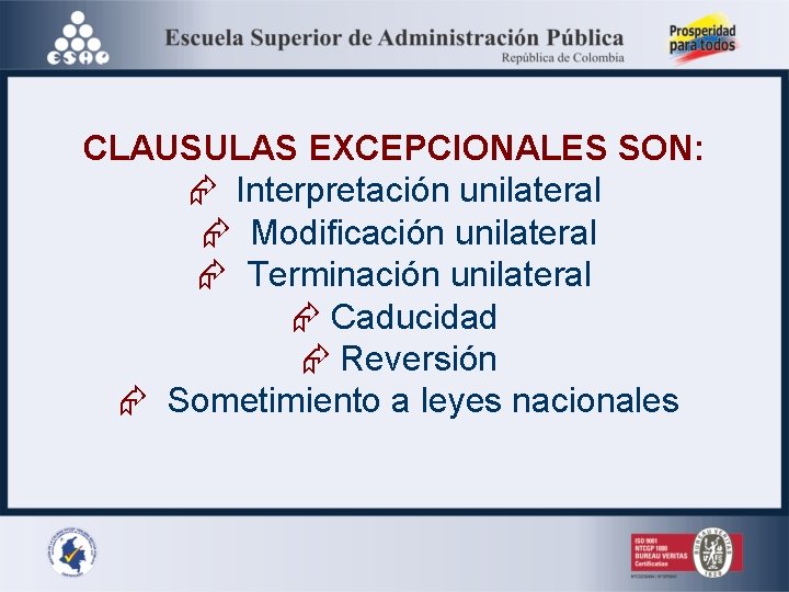 CLAUSULAS EXCEPCIONALES SON: Interpretación unilateral Modificación unilateral Terminación unilateral Caducidad Reversión Sometimiento a leyes