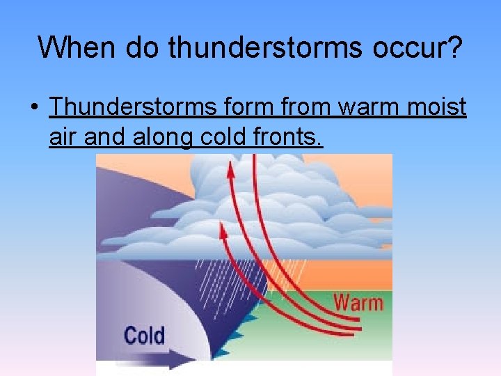 When do thunderstorms occur? • Thunderstorms form from warm moist air and along cold