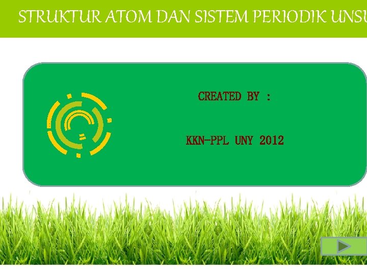 STRUKTUR ATOM DAN SISTEM PERIODIK UNSU CREATED BY : KKN-PPL UNY 2012 