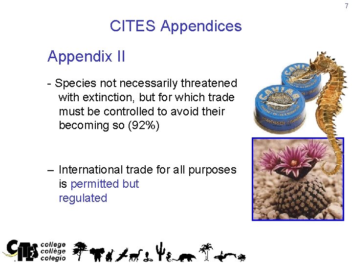 7 CITES Appendices Appendix II - Species not necessarily threatened with extinction, but for