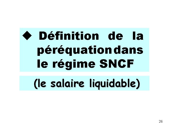  Définition de la péréquation dans le régime SNCF (le salaire liquidable) 26 