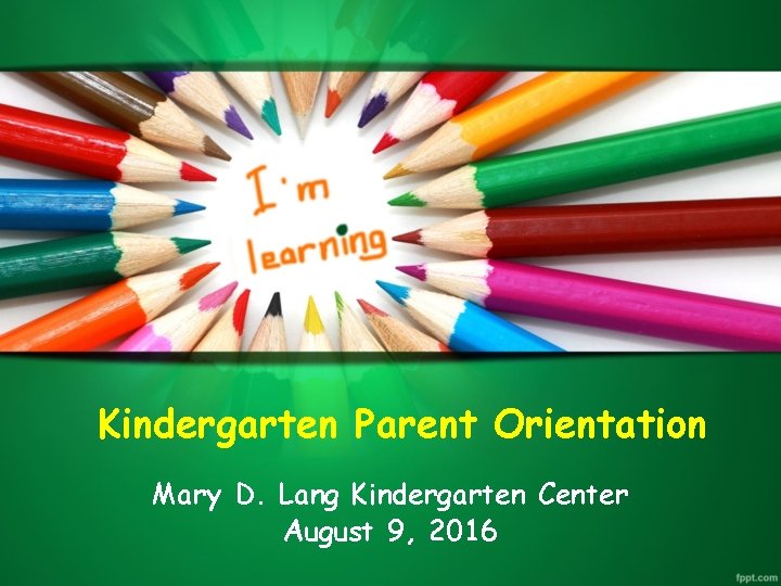 Kindergarten Parent Orientation Mary D. Lang Kindergarten Center August 9, 2016 