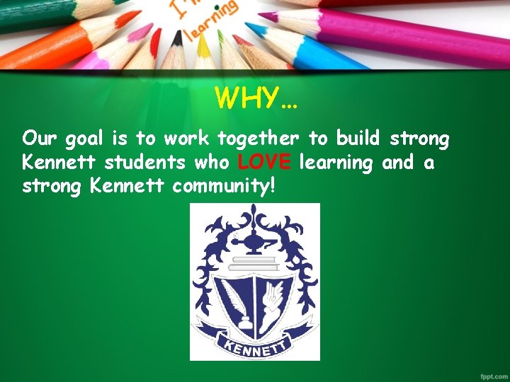 WHY… Our goal is to work together to build strong Kennett students who LOVE