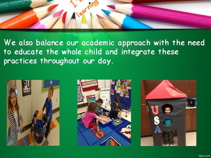 We also balance our academic approach with the need to educate the whole child