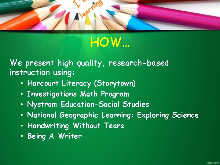 HOW… We present high quality, research-based instruction using: • • • Harcourt Literacy (Storytown)