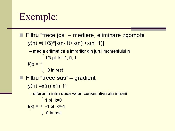 Exemple: n Filtru “trece jos” – mediere, eliminare zgomote y(n) =(1/3)*[x(n-1)+x(n) +x(n+1)] – media