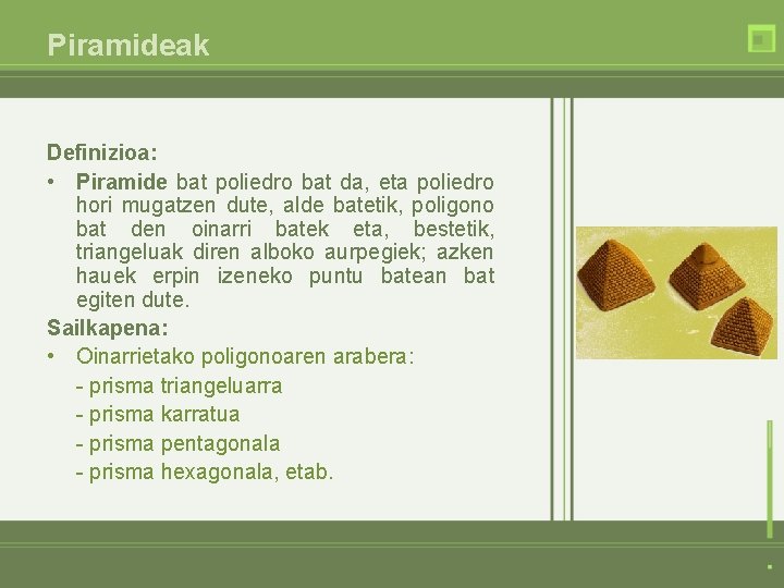 Piramideak Definizioa: • Piramide bat poliedro bat da, eta poliedro hori mugatzen dute, alde
