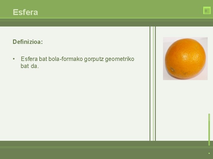 Esfera Definizioa: • Esfera bat bola-formako gorputz geometriko bat da. 