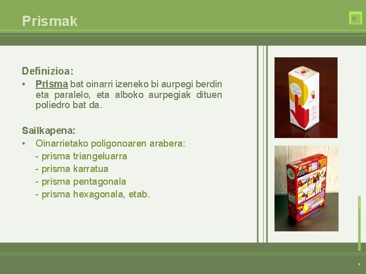 Prismak Definizioa: • Prisma bat oinarri izeneko bi aurpegi berdin eta paralelo, eta alboko