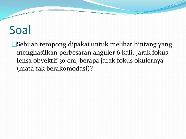 Soal �Sebuah teropong dipakai untuk melihat bintang yang menghasilkan perbesaran anguler 6 kali. Jarak