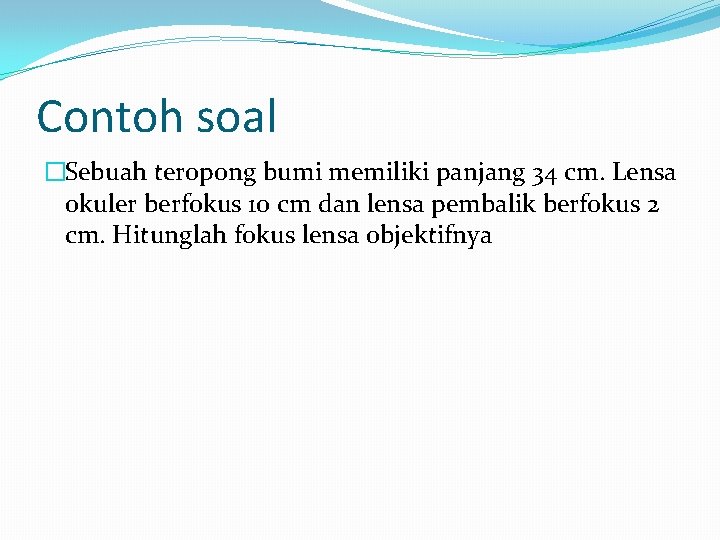 Contoh soal �Sebuah teropong bumi memiliki panjang 34 cm. Lensa okuler berfokus 10 cm