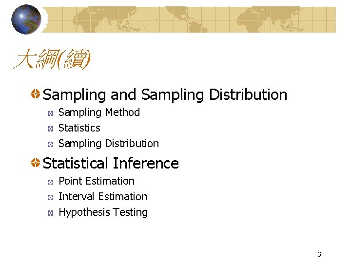 大綱(續) Sampling and Sampling Distribution Sampling Method Statistics Sampling Distribution Statistical Inference Point Estimation