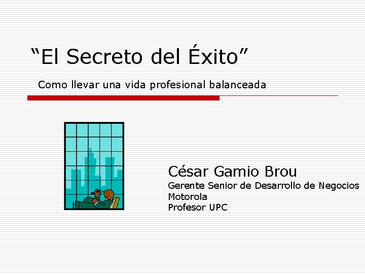 “El Secreto del Éxito” Como llevar una vida profesional balanceada César Gamio Brou Gerente