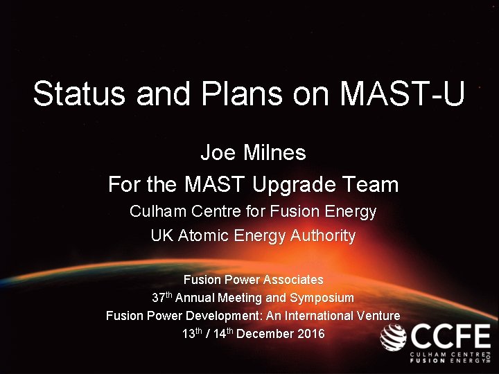 Status and Plans on MAST-U Joe Milnes For the MAST Upgrade Team Culham Centre Status and Plans on MAST-U Joe Milnes For the MAST Upgrade Team Culham Centre