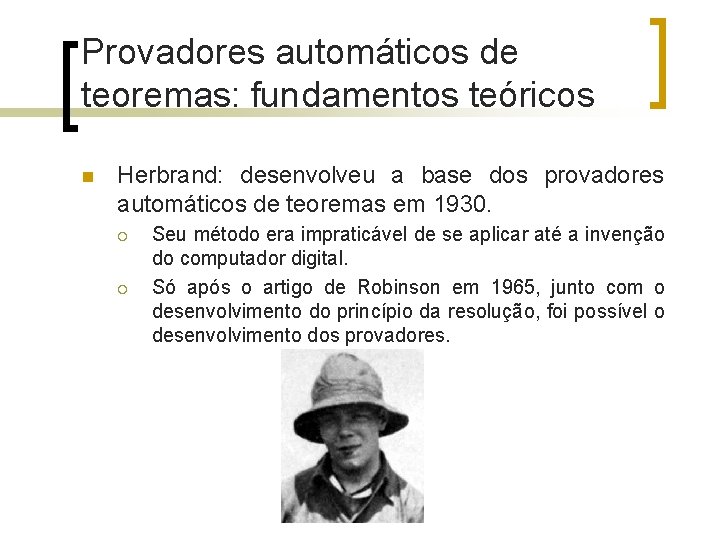 Provadores automáticos de teoremas: fundamentos teóricos n Herbrand: desenvolveu a base dos provadores automáticos