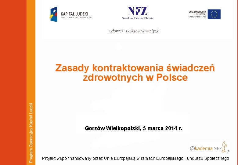 Zasady kontraktowania świadczeń zdrowotnych w Polsce Gorzów Wielkopolski, 5 marca 2014 r. Projekt współfinansowany