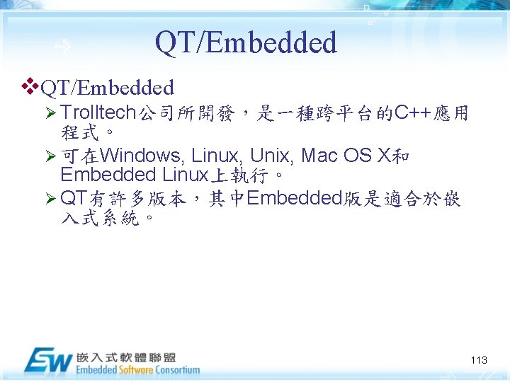 QT/Embedded v. QT/Embedded Ø Trolltech公司所開發，是一種跨平台的C++應用 程式。 Ø 可在Windows, Linux, Unix, Mac OS X和 Embedded