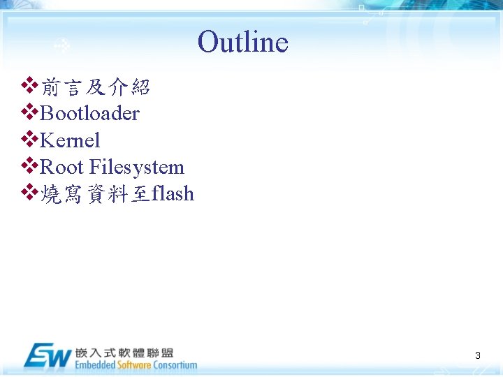 Outline v前言及介紹 v. Bootloader v. Kernel v. Root Filesystem v燒寫資料至flash 3 