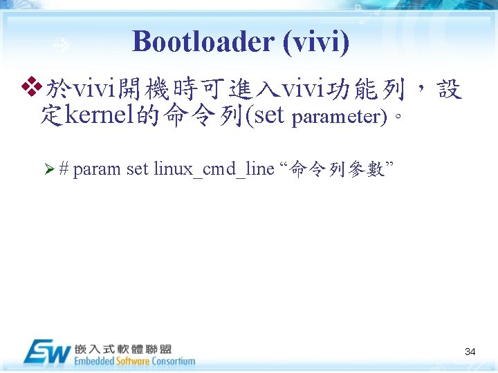 Bootloader (vivi) v於vivi開機時可進入vivi功能列，設 定kernel的命令列(set parameter)。 Ø# param set linux_cmd_line “命令列參數” 34 