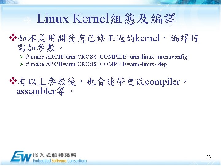 Linux Kernel組態及編譯 v如不是用開發商已修正過的kernel，編譯時 需加參數。 Ø Ø # make ARCH=arm CROSS_COMPILE=arm-linux- menuconfig # make ARCH=arm