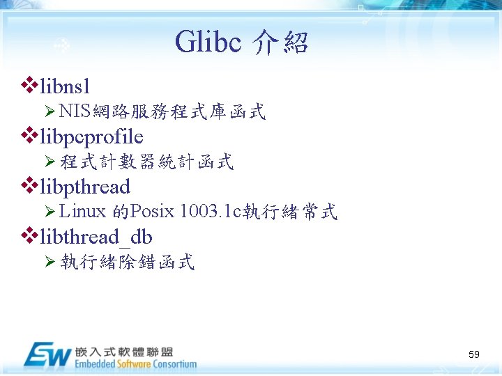 Glibc 介紹 vlibnsl Ø NIS網路服務程式庫函式 vlibpcprofile Ø 程式計數器統計函式 vlibpthread Ø Linux 的Posix 1003. 1