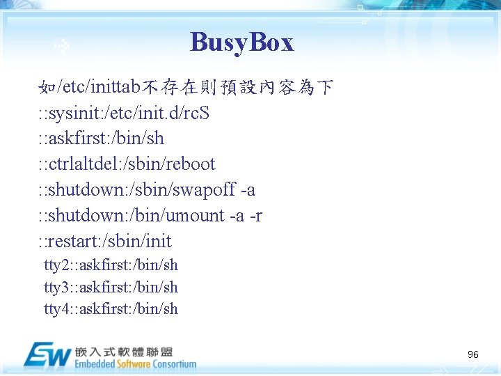Busy. Box 如/etc/inittab不存在則預設內容為下 : : sysinit: /etc/init. d/rc. S : : askfirst: /bin/sh :