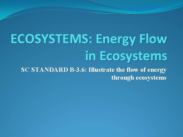 ECOSYSTEMS: Energy Flow in Ecosystems SC STANDARD B-3. 6: Illustrate the flow of energy