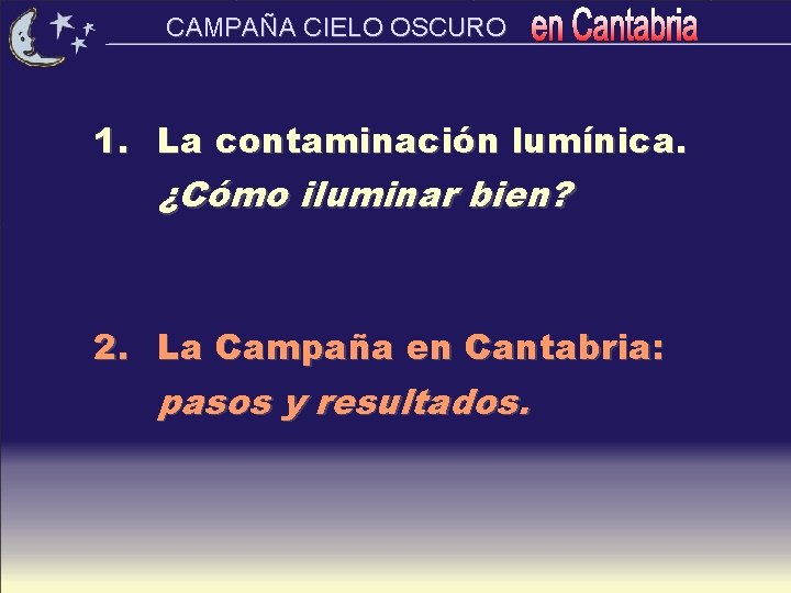 CAMPAÑA CIELO OSCURO 1. La contaminación lumínica. ¿Cómo iluminar bien? 2. La Campaña en