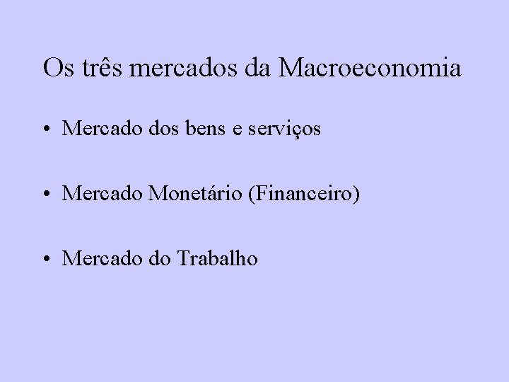 Os três mercados da Macroeconomia • Mercado dos bens e serviços • Mercado Monetário