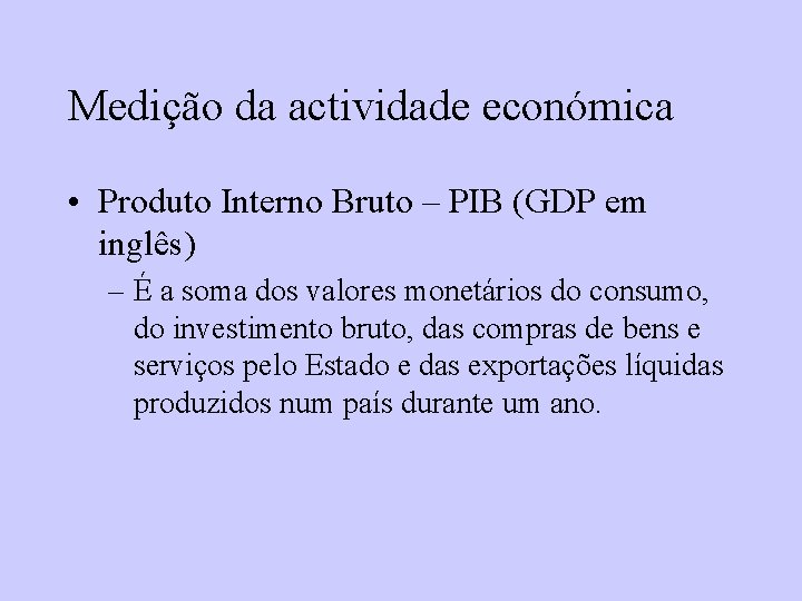Medição da actividade económica • Produto Interno Bruto – PIB (GDP em inglês) –