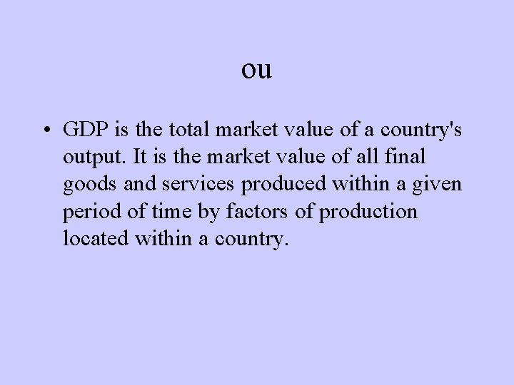 ou • GDP is the total market value of a country's output. It is