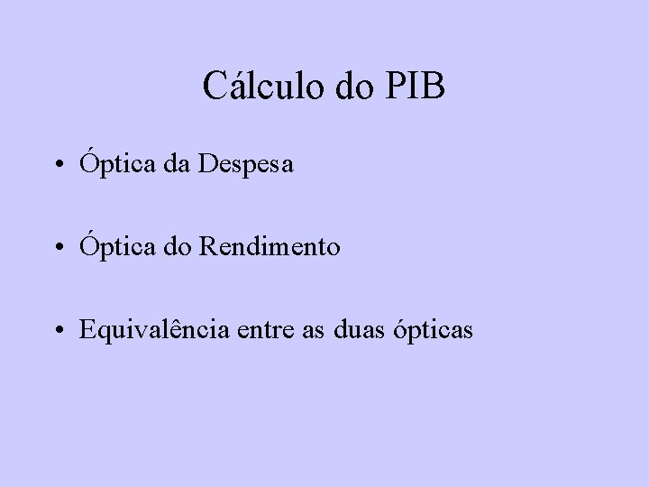 Cálculo do PIB • Óptica da Despesa • Óptica do Rendimento • Equivalência entre