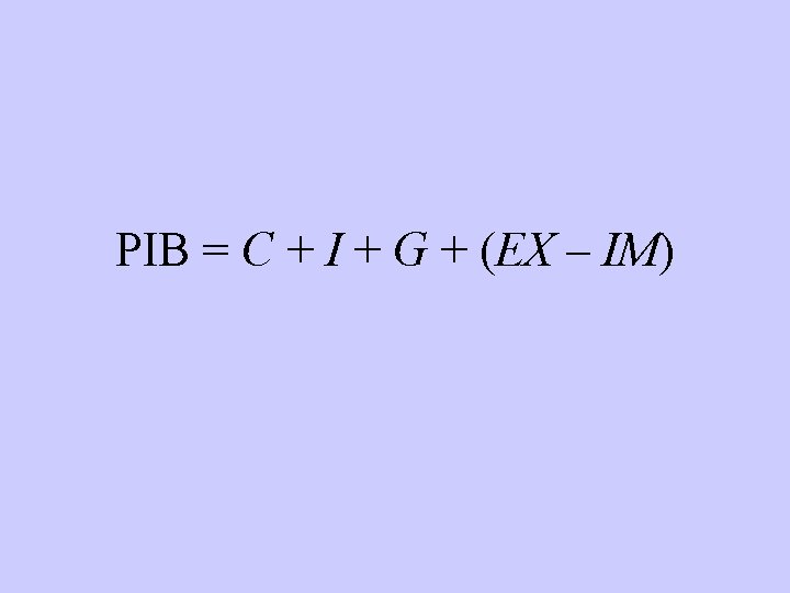 PIB = C + I + G + (EX – IM) 