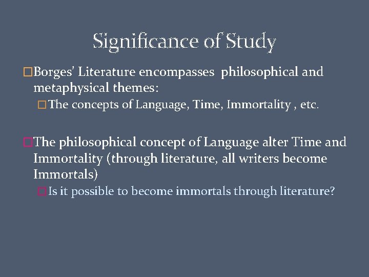 Significance of Study �Borges’ Literature encompasses philosophical and metaphysical themes: � The concepts of