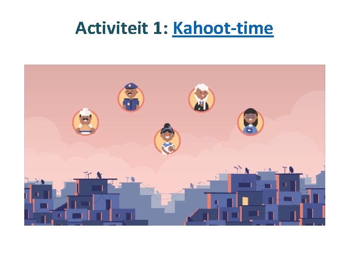 Activiteit 1: Kahoot-time Activiteit 1: Kahoot-time