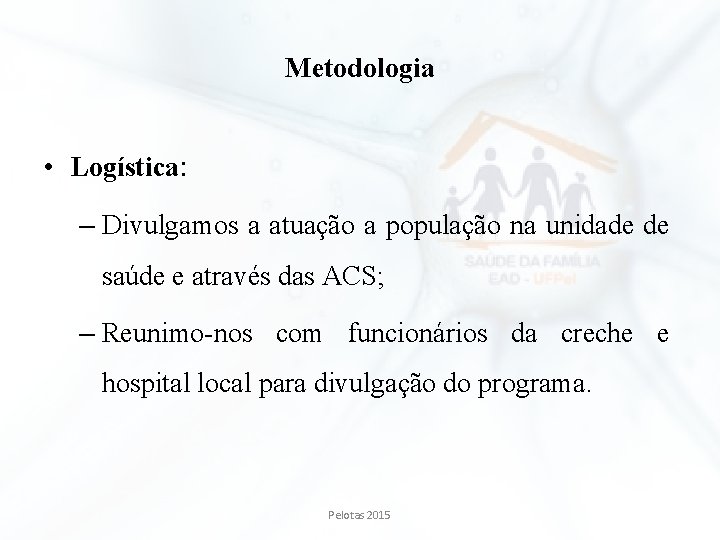 Metodologia • Logística: – Divulgamos a atuação a população na unidade de saúde e