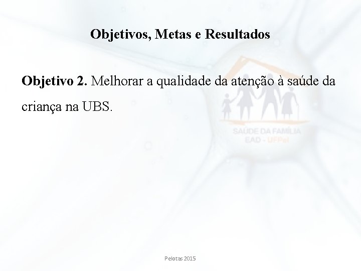 Objetivos, Metas e Resultados Objetivo 2. Melhorar a qualidade da atenção à saúde da Objetivos, Metas e Resultados Objetivo 2. Melhorar a qualidade da atenção à saúde da